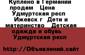 Куплено в Германии, продам › Цена ­ 700 - Удмуртская респ., Ижевск г. Дети и материнство » Детская одежда и обувь   . Удмуртская респ.